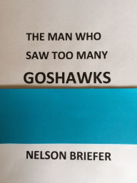 Title: The Man Who Saw Too Many Goshawks, Author: Nelson Briefer