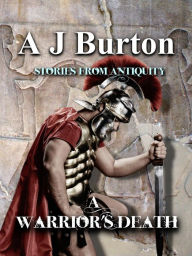 Title: A Warrior's Death, Stories from Antiquity, Author: A J Burton