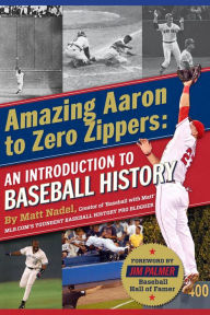 Title: Amazing Aaron to Zero Zippers: An Introduction to Baseball History, Author: Matt Nadel