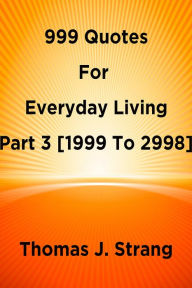 Title: 999 Quotes For Everyday Living Part 3 [1999 To 2998], Author: Thomas J. Strang