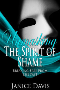 Title: Unmasking the Spirit of Shame: Breaking Free from the Past, Author: Janice Davis