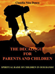 Title: The Decalogue for Parents and Children: How to Successfully Raise Our Children, Author: Claudia Nita Donca