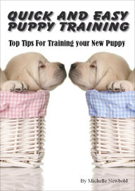 Title: Quick and Easy Puppy Training. Top tips for training your new puppy, Author: Michelle Newbold