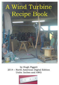 Title: A Wind Turbine Recipe Book 2014 English Units Edtion, Author: Hugh Piggott