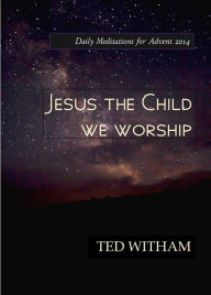 Title: Jesus the Child We Worship, Author: Ted Witham