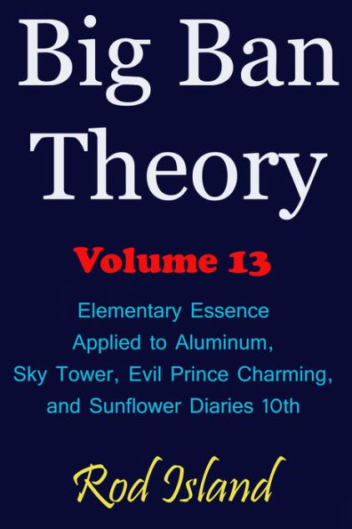 Big Ban Theory: Elementary Essence Applied to Aluminum, Sky Tower, Evil Prince Charming, and Sunflower Diaries 10th, Volume 13