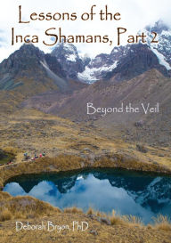 Title: Lessons of the Inca Shamans, Part 2: Beyond the Veil, Author: Deborah Bryon