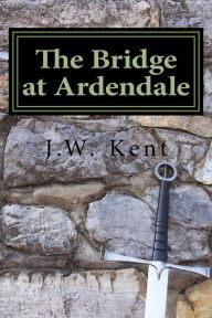 Title: The Bridge at Ardendale, Author: J.W. Kent