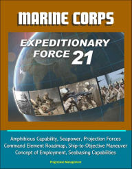 Title: Marine Corps Expeditionary Force 21: Amphibious Capability, Seapower, Projection Forces, Command Element Roadmap, Ship-to-Objective Maneuver, Concept of Employment, Seabasing Capabilities, Author: Progressive Management