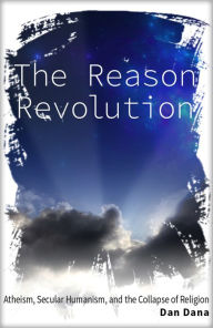 Title: The Reason Revolution: Atheism, Secular Humanism, and the Collapse of Religion, Author: Dan Dana