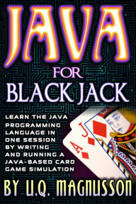 Title: Java for Black Jack: Learn the Java Programming Language in One Session by Writing and Running a Java-Based Card Game Simulation, Author: U.Q. Magnusson