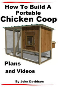 Title: How to Build A Portable Chicken Coop Plans and Videos, Author: John Davidson