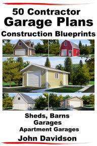 Title: 50 Contractor Garage Plans Construction Blueprints: Sheds, Barns, Garages, Apartment Garages, Author: John Davidson