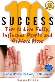 Title: 100 Success Tips to Live Fully, Influence People and Achieve More, Author: Karma Peters