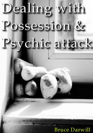 Title: Dealing with Possession and Psychic attack, Author: Bruce Darwill