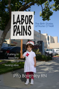 Title: Labor Pains: Pushing to Keep the Spirit of Nursing Alive, Author: Rita Batchley