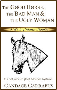 Title: The Good Horse, The Bad Man & The Ugly Woman (a Lighthearted Story of Self-Empowerment), Author: Candace Carrabus