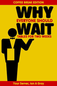 Title: Why Everyone Should Wait Tables for Two Weeks, Author: Ian A. Gray