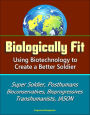 Biologically Fit: Using Biotechnology to Create a Better Soldier - Super Soldier, Posthumans, Bioconservatives, Bioprogressives, Transhumanists, JASON