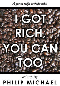 Title: I Got Rich, You Can Too, Author: Philip Michael