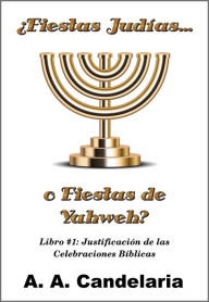 Title: Fiestas Judías o Fiestas de Yahweh? Libro 1: Justificación de las Celebraciones Bíblicas, Author: A. A. Candelaria