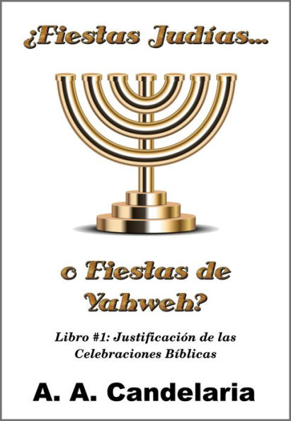 Fiestas Judías o Fiestas de Yahweh? Libro 1: Justificación de las Celebraciones Bíblicas