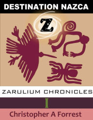 Title: Zarulium Chronicles I: Destination Nazca, Author: Christopher A Forrest