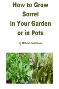 Title: How to Grow Sorrel in Your Garden or in Pots, Author: Robert Donaldson