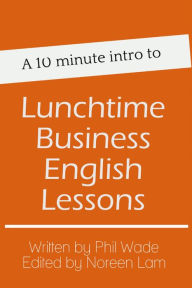 Title: A 10 minute intro to Lunchtime Business English Lessons, Author: Phil Wade