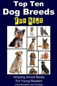 Title: Top Ten Dog Breeds for Kids: Amazing Animal Books for Young Readers, Author: K. Bennett