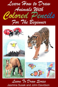 Title: Learn How to Draw Animals with Colored Pencils For the Beginner, Author: Jasmina Susak