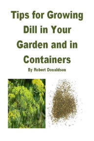 Title: Tips for Growing Dill in Your Garden and in Containers, Author: Robert Donaldson