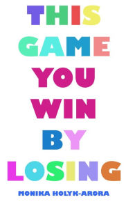 Title: This Game You Win by Losing, Author: Monika Holyk-Arora