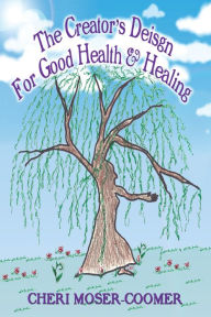 Title: The Creator's Design for Good Health & Healing, Author: Cheri Moser-Coomer
