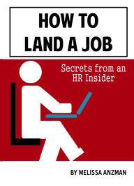 Title: How to Land a Job: Secrets from an HR Insider, Author: Melissa Anzman