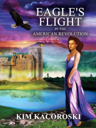 Title: Eagle's Flight in the American Revloution, Author: Kim Kacoroski