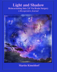 Title: Light and Shadow Reincarnating Into 2.0 Via Brain Surgery, Author: Martin Kimeldorf