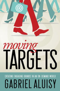 Title: Moving Targets: Creating Engaging Brands in an On-Demand World, Author: Gabriel Aluisy