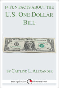 Title: 14 Fun Facts About the U.S. One Dollar Bill: A 15-Minute Book (15-Minute Books, #109), Author: Caitlind L. Alexander
