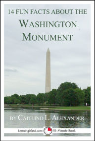 Title: 14 Fun Facts About the Washington Monument: A 15-Minute Book, Author: Caitlind L. Alexander