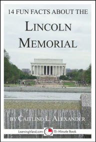 Title: 14 Fun Facts About the Lincoln Memorial: A 15-Minute Book, Author: Caitlind L. Alexander