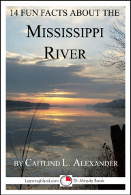 Title: 14 Fun Facts About the Mississippi River: A 15-Minute Book, Author: Caitlind L. Alexander