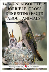 Title: 14 More Absolutely Horrible, Gross, Disgusting Facts About Animals: A 15-Minute Book, Author: Caitlind L. Alexander