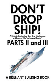 Title: Don't Drop Ship! A Guide to Starting Your Own Drop Ship Business And Reasons Why You Probably Shouldn't Parts II and III, Author: Brilliant Building
