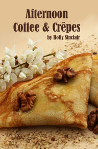 Title: Afternoon Coffee and Crêpes, Author: Holly Sinclair