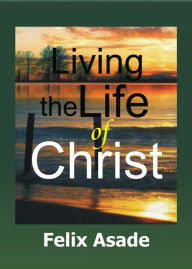Title: Living the life of Christ, Author: Felix Asade