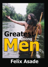 Title: Greatest Among Men, Author: Felix Asade