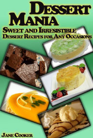 Title: Dessert Mania: Sweet and Irresistible Dessert Recipes for Any Occasions, Author: Jane Cooker