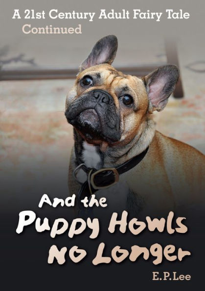 And The Puppy Howls No Longer: A 21st Century Adult Fairy Tale Continued