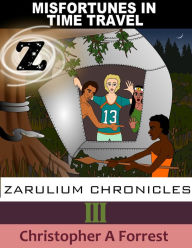 Title: Zarulium Chronicles III: Misfortunes in Time Travel, Author: Christopher A Forrest